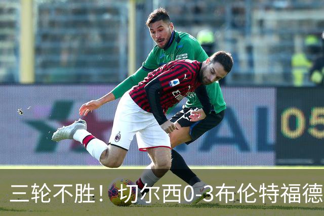 三轮不胜！切尔西0-3布伦特福德先赛掉第七 蓝军连续21场联赛丢球